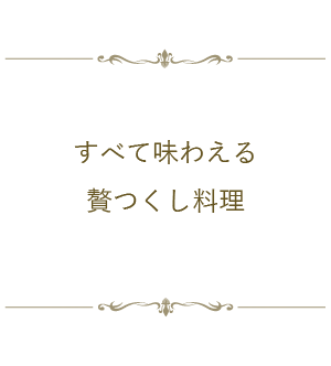 すべて味わえる贅つくし料理